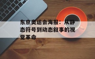 东京奥运会海报：从静态符号到动态叙事的视觉革命