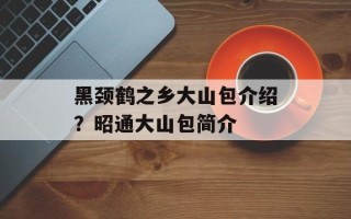 黑颈鹤之乡大山包介绍？昭通大山包简介