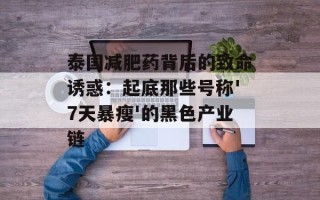 泰国减肥药背后的致命诱惑：起底那些号称'7天暴瘦'的黑色产业链