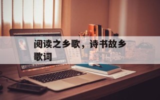 阅读之乡歌，诗书故乡歌词