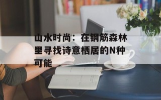 山水时尚：在钢筋森林里寻找诗意栖居的N种可能