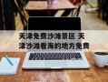 天津免费沙滩景区 天津沙滩看海的地方免费