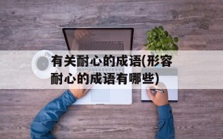 有关耐心的成语(形容耐心的成语有哪些)