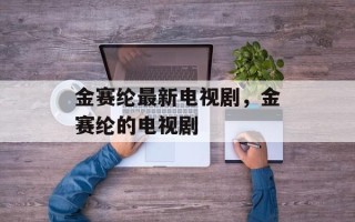 金赛纶最新电视剧，金赛纶的电视剧