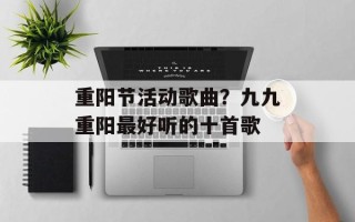 重阳节活动歌曲？九九重阳最好听的十首歌