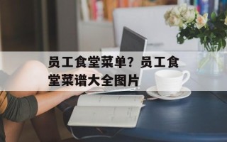 员工食堂菜单？员工食堂菜谱大全图片
