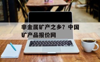 非金属矿产之乡？中国矿产品报价网