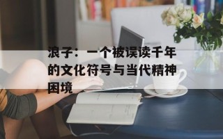 浪子：一个被误读千年的文化符号与当代精神困境