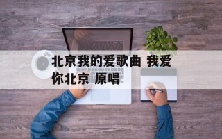 北京我的爱歌曲 我爱你北京 原唱