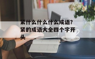 紧什么什么什么成语？紧的成语大全四个字开头