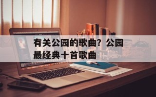 有关公园的歌曲？公园最经典十首歌曲