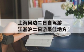 上海周边二日自驾游 江浙沪二日游最佳地方