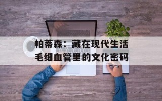 帕蒂森：藏在现代生活毛细血管里的文化密码