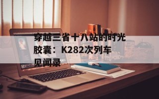 穿越三省十八站的时光胶囊：K282次列车见闻录