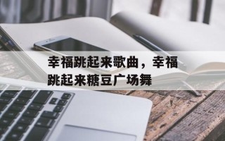 幸福跳起来歌曲，幸福跳起来糖豆广场舞