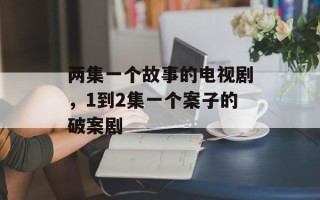 两集一个故事的电视剧，1到2集一个案子的破案剧