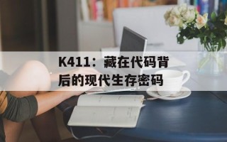 K411：藏在代码背后的现代生存密码