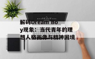 解码Dream Boy现象：当代青年的理想人格画像与精神困境