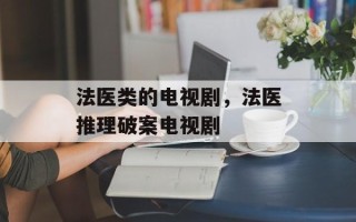 法医类的电视剧，法医推理破案电视剧