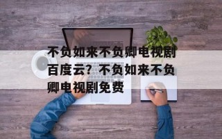 不负如来不负卿电视剧百度云？不负如来不负卿电视剧免费