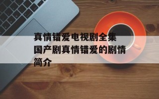 真情错爱电视剧全集 国产剧真情错爱的剧情简介
