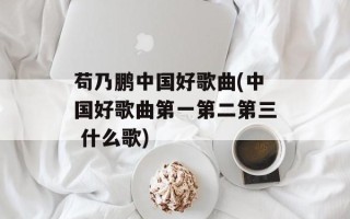 苟乃鹏中国好歌曲(中国好歌曲第一第二第三 什么歌)