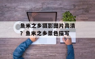 鱼米之乡摄影图片高清？鱼米之乡景色描写