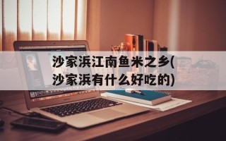 沙家浜江南鱼米之乡(沙家浜有什么好吃的)