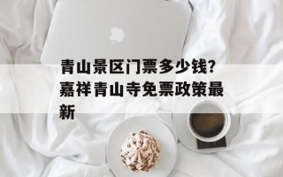 青山景区门票多少钱？嘉祥青山寺免票政策最新