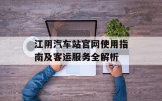 江阴汽车站官网使用指南及客运服务全解析