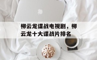 柳云龙谍战电视剧，柳云龙十大谍战片排名