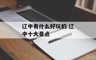 辽中有什么好玩的 辽中十大景点