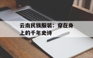 云南民族服装：穿在身上的千年史诗