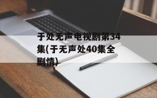于处无声电视剧第34集(于无声处40集全剧情)