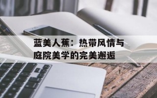 蓝美人蕉：热带风情与庭院美学的完美邂逅