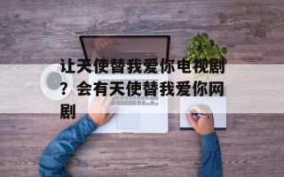 让天使替我爱你电视剧？会有天使替我爱你网剧