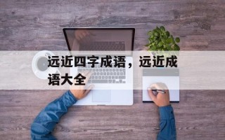 远近四字成语，远近成语大全