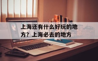 上海还有什么好玩的地方？上海必去的地方