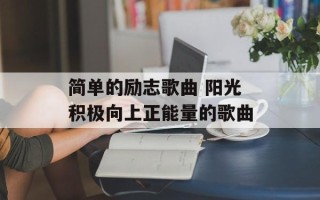 简单的励志歌曲 阳光积极向上正能量的歌曲
