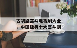 古装剧宫斗电视剧大全，中国经典十大宫斗剧