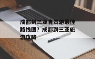 成都到三亚自驾游最佳路线图？成都到三亚旅游攻略