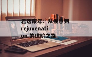 君逸康年：从疲惫到 rejuvenation 的进阶之路