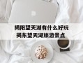 揭阳望天湖有什么好玩 揭东望天湖旅游景点