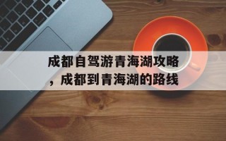 成都自驾游青海湖攻略，成都到青海湖的路线
