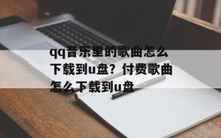 qq音乐里的歌曲怎么下载到u盘？付费歌曲怎么下载到u盘