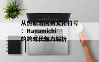 从热血漫画到文化符号：Hanamichi的跨时代魅力解析