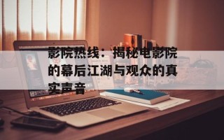 影院热线：揭秘电影院的幕后江湖与观众的真实声音