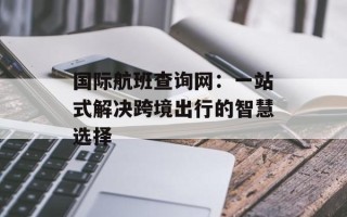 国际航班查询网：一站式解决跨境出行的智慧选择