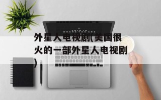 外星人电视剧(美国很火的一部外星人电视剧)