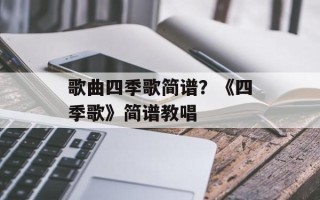 歌曲四季歌简谱？《四季歌》简谱教唱